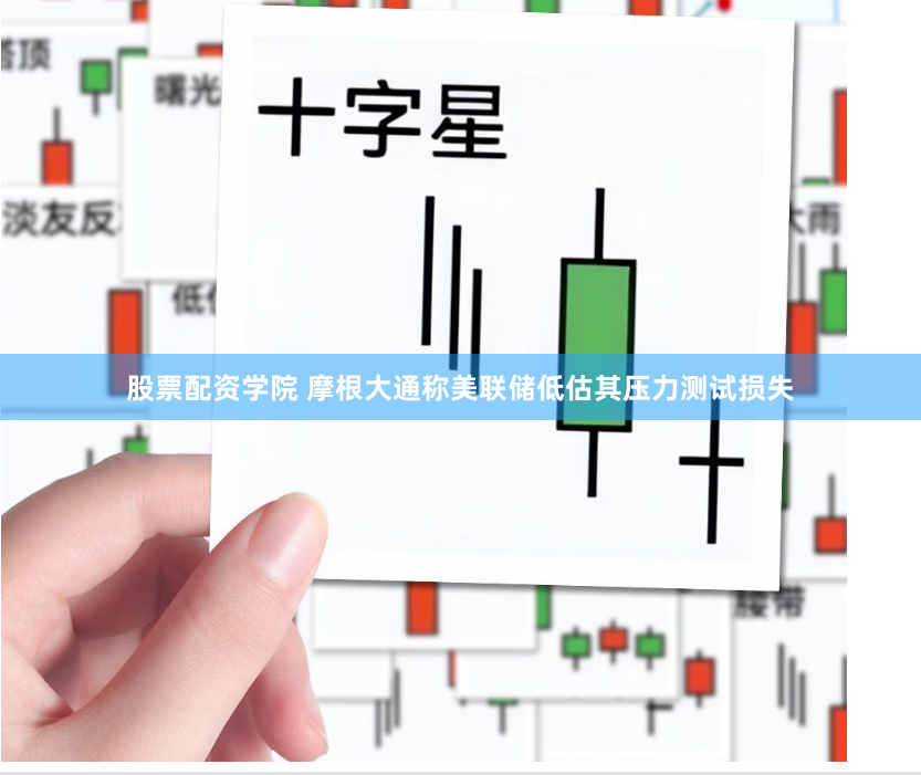 股票配资学院 摩根大通称美联储低估其压力测试损失