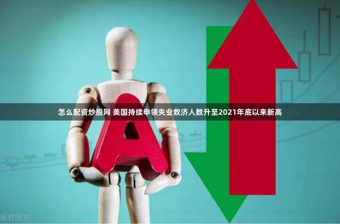 怎么配资炒股网 美国持续申领失业救济人数升至2021年底以来新高