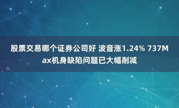 股票交易哪个证券公司好 波音涨1.24% 737Max机身缺陷问题已大幅削减