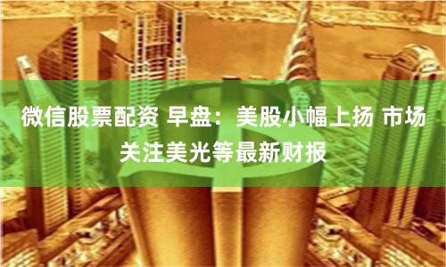 微信股票配资 早盘：美股小幅上扬 市场关注美光等最新财报