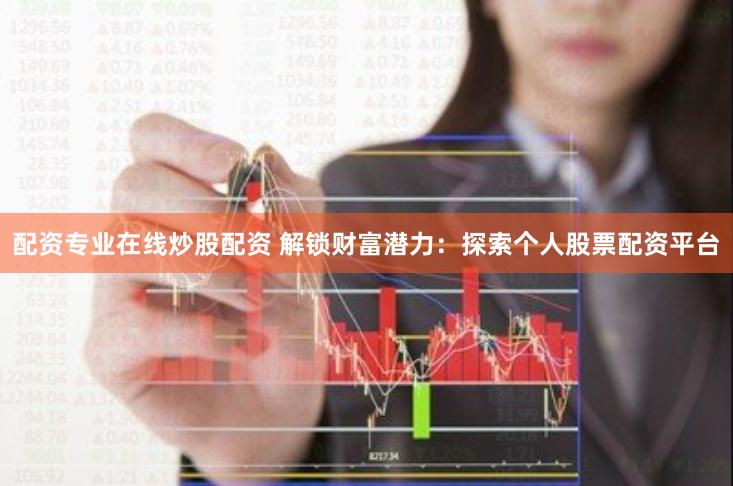 配资专业在线炒股配资 解锁财富潜力：探索个人股票配资平台
