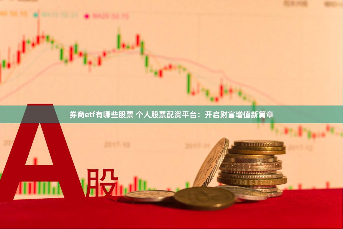 券商etf有哪些股票 个人股票配资平台：开启财富增值新篇章