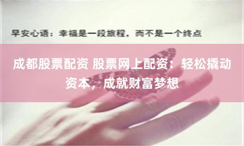成都股票配资 股票网上配资：轻松撬动资本，成就财富梦想