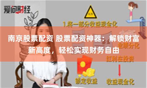 南京股票配资 股票配资神器：解锁财富新高度，轻松实现财务自由