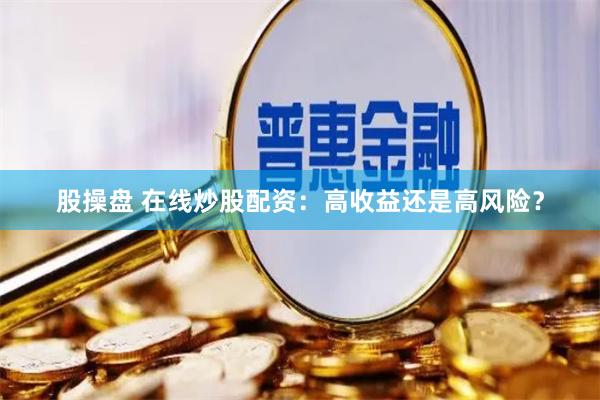 股操盘 在线炒股配资：高收益还是高风险？