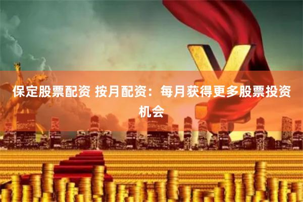 保定股票配资 按月配资：每月获得更多股票投资机会