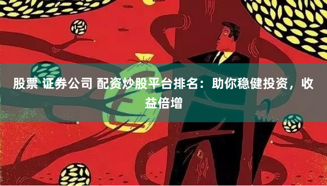 股票 证券公司 配资炒股平台排名：助你稳健投资，收益倍增
