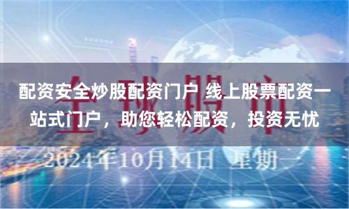 配资安全炒股配资门户 线上股票配资一站式门户，助您轻松配资，投资无忧