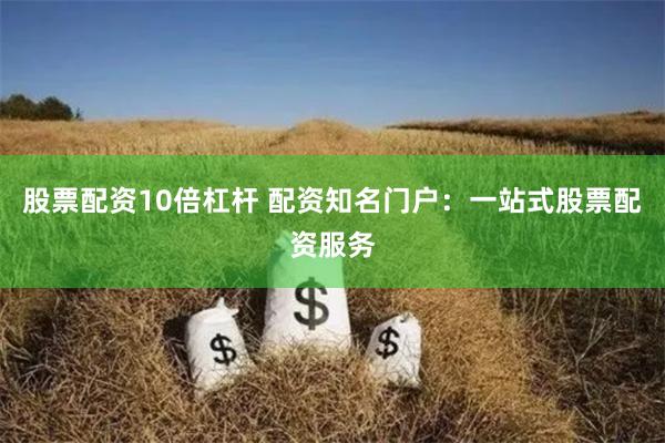 股票配资10倍杠杆 配资知名门户：一站式股票配资服务