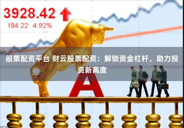 股票配资平台 财云股票配资：解锁资金杠杆，助力投资新高度