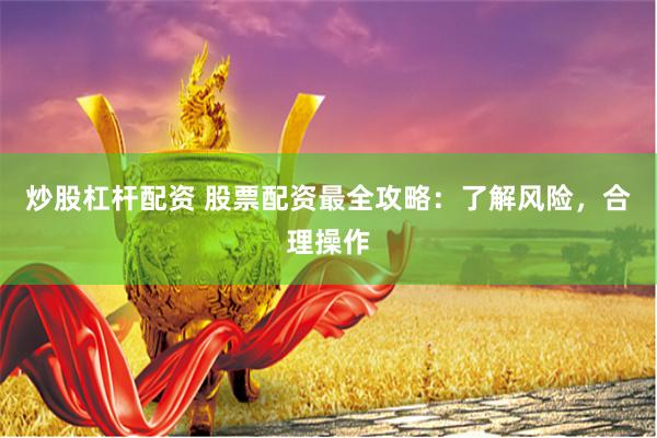 炒股杠杆配资 股票配资最全攻略：了解风险，合理操作