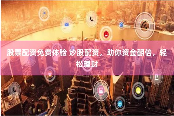 股票配资免费体验 炒股配资，助你资金翻倍，轻松理财