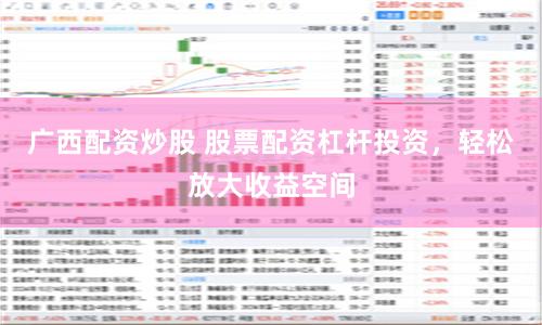 广西配资炒股 股票配资杠杆投资，轻松放大收益空间