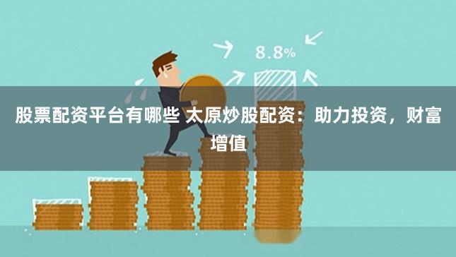 股票配资平台有哪些 太原炒股配资：助力投资，财富增值