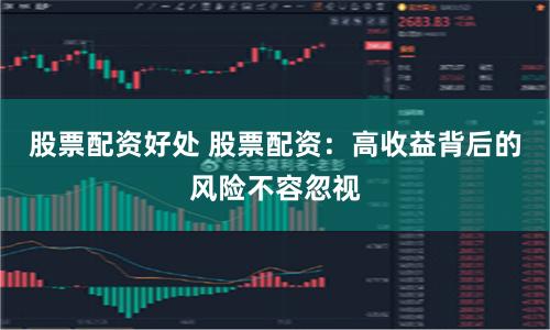 股票配资好处 股票配资：高收益背后的风险不容忽视