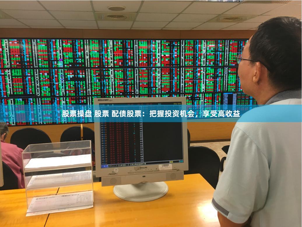 股票操盘 股票 配债股票：把握投资机会，享受高收益