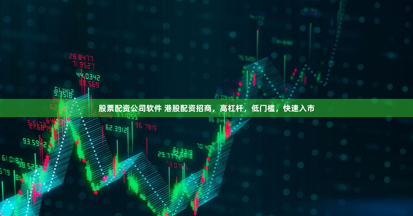 股票配资公司软件 港股配资招商，高杠杆，低门槛，快速入市