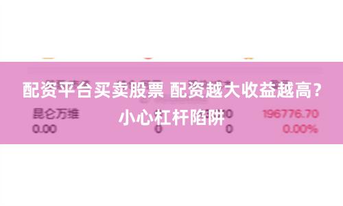 配资平台买卖股票 配资越大收益越高？小心杠杆陷阱