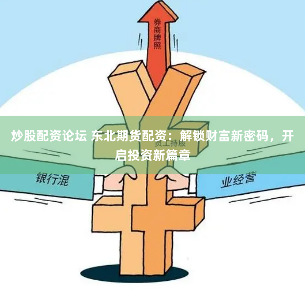 炒股配资论坛 东北期货配资：解锁财富新密码，开启投资新篇章