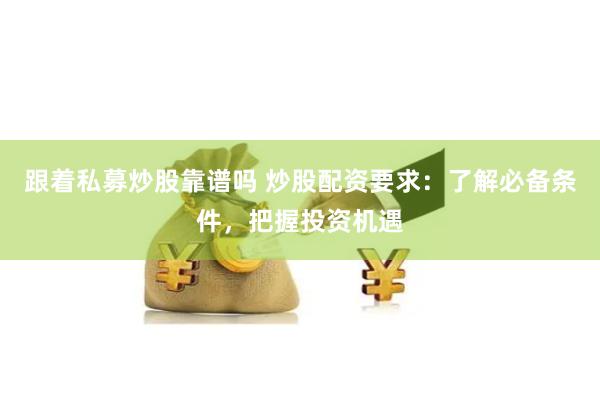 跟着私募炒股靠谱吗 炒股配资要求：了解必备条件，把握投资机遇