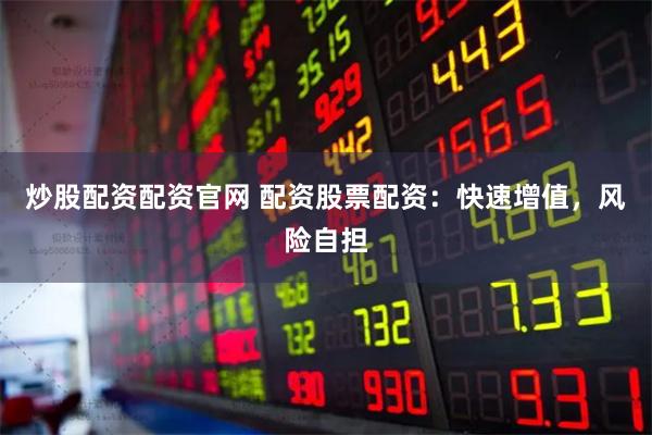 炒股配资配资官网 配资股票配资：快速增值，风险自担