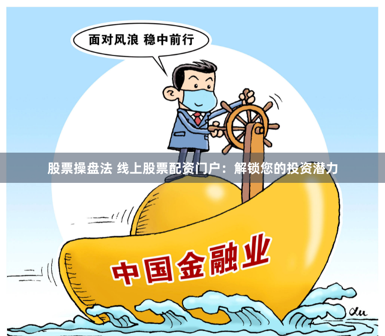 股票操盘法 线上股票配资门户：解锁您的投资潜力