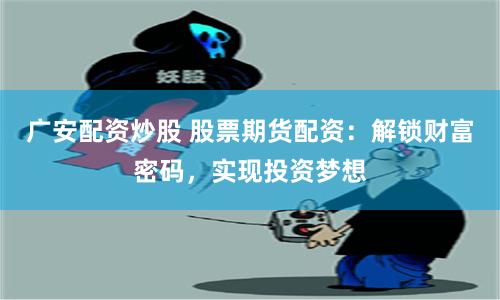 广安配资炒股 股票期货配资：解锁财富密码，实现投资梦想