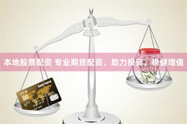 本地股票配资 专业期货配资，助力投资，稳健增值