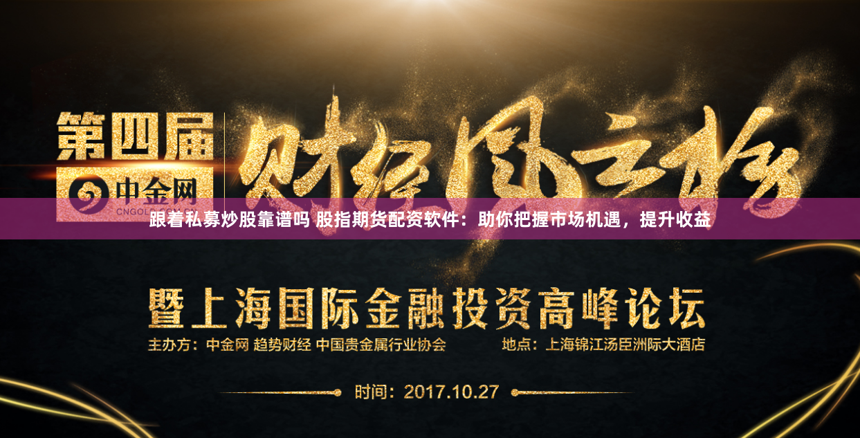 跟着私募炒股靠谱吗 股指期货配资软件：助你把握市场机遇，提升收益