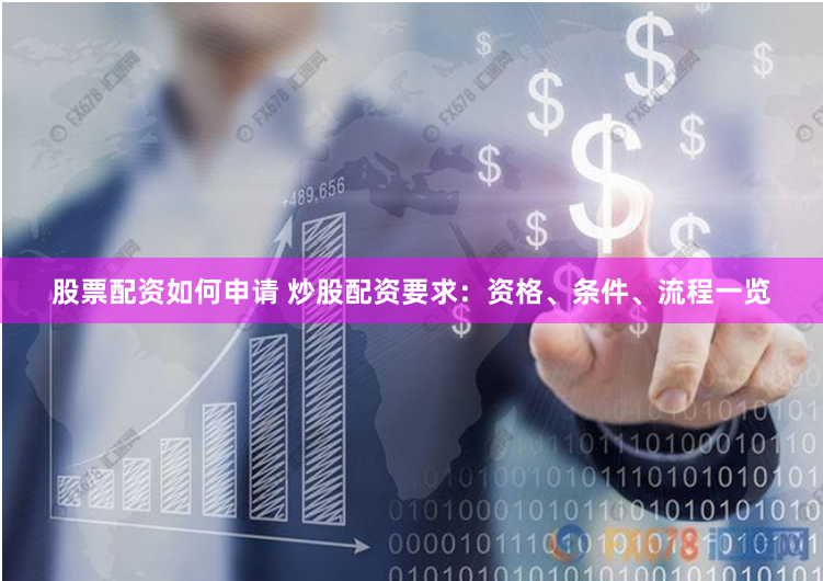 股票配资如何申请 炒股配资要求：资格、条件、流程一览