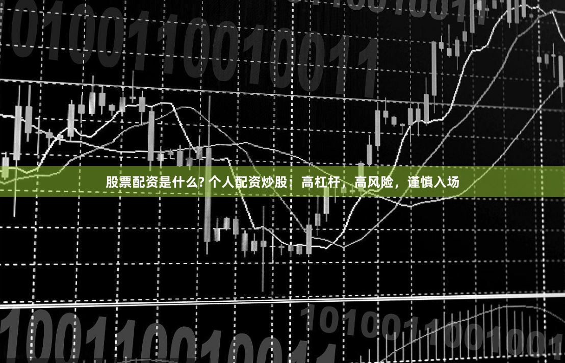 股票配资是什么? 个人配资炒股：高杠杆，高风险，谨慎入场