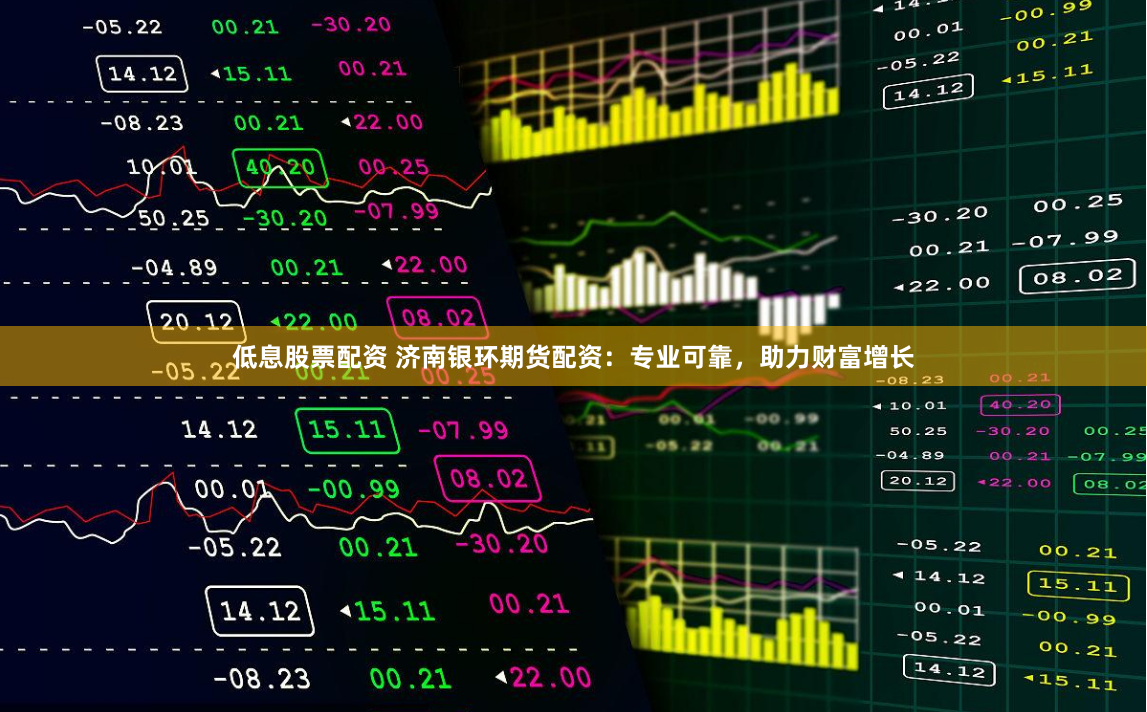 低息股票配资 济南银环期货配资：专业可靠，助力财富增长