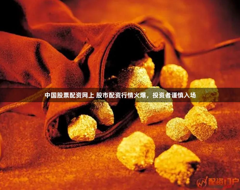 中国股票配资网上 股市配资行情火爆，投资者谨慎入场