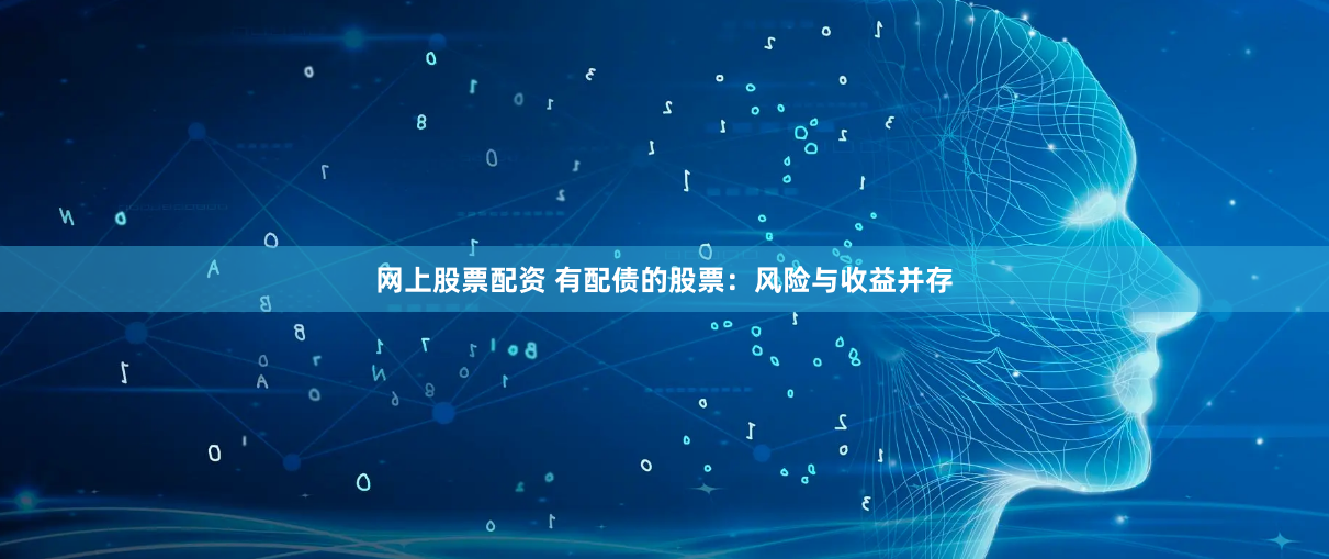 网上股票配资 有配债的股票：风险与收益并存