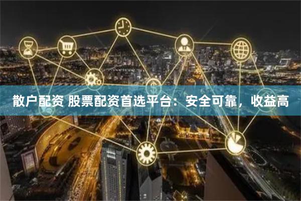 散户配资 股票配资首选平台：安全可靠，收益高