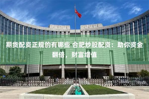 期货配资正规的有哪些 合肥炒股配资：助你资金翻倍，财富增值