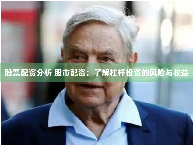 股票配资分析 股市配资：了解杠杆投资的风险与收益