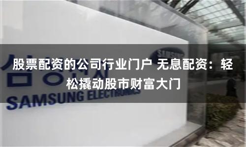 股票配资的公司行业门户 无息配资：轻松撬动股市财富大门