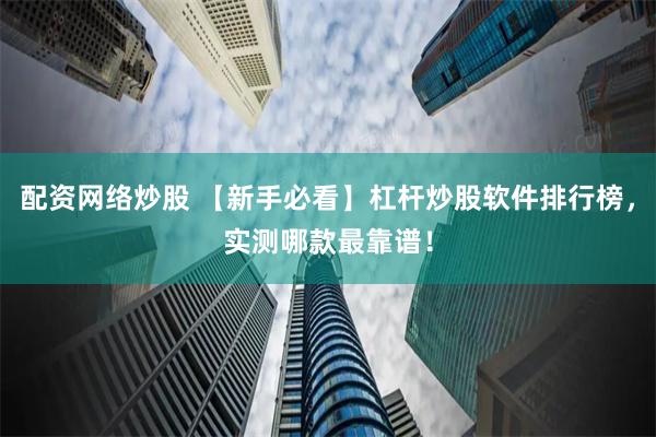 配资网络炒股 【新手必看】杠杆炒股软件排行榜，实测哪款最靠谱！