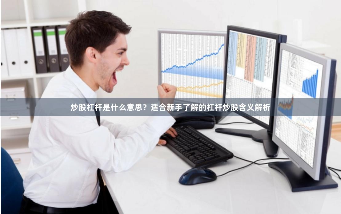 炒股杠杆是什么意思？适合新手了解的杠杆炒股含义解析