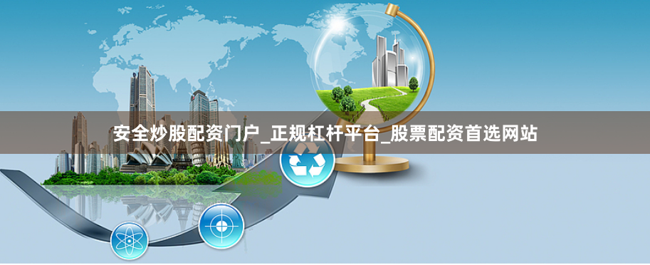 安全炒股配资门户_正规杠杆平台_股票配资首选网站