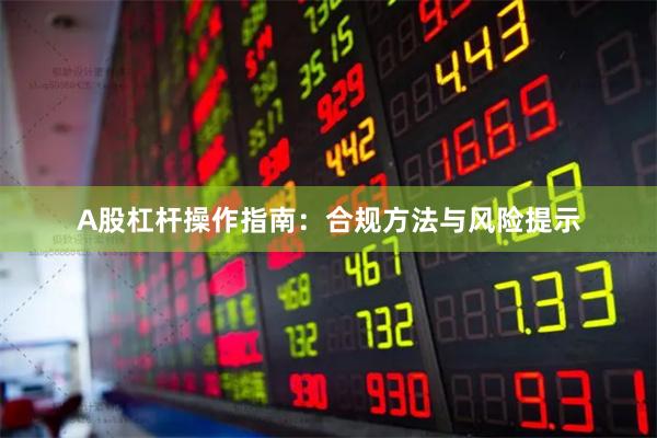 A股杠杆操作指南：合规方法与风险提示