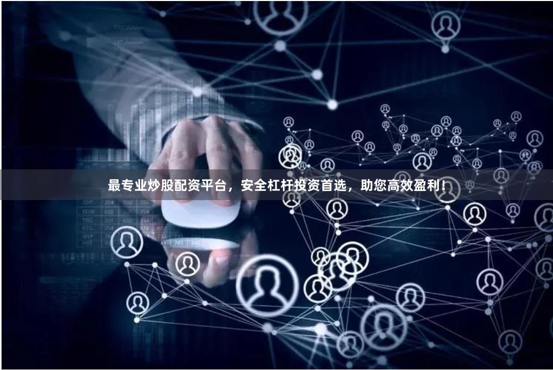 最专业炒股配资平台，安全杠杆投资首选，助您高效盈利！