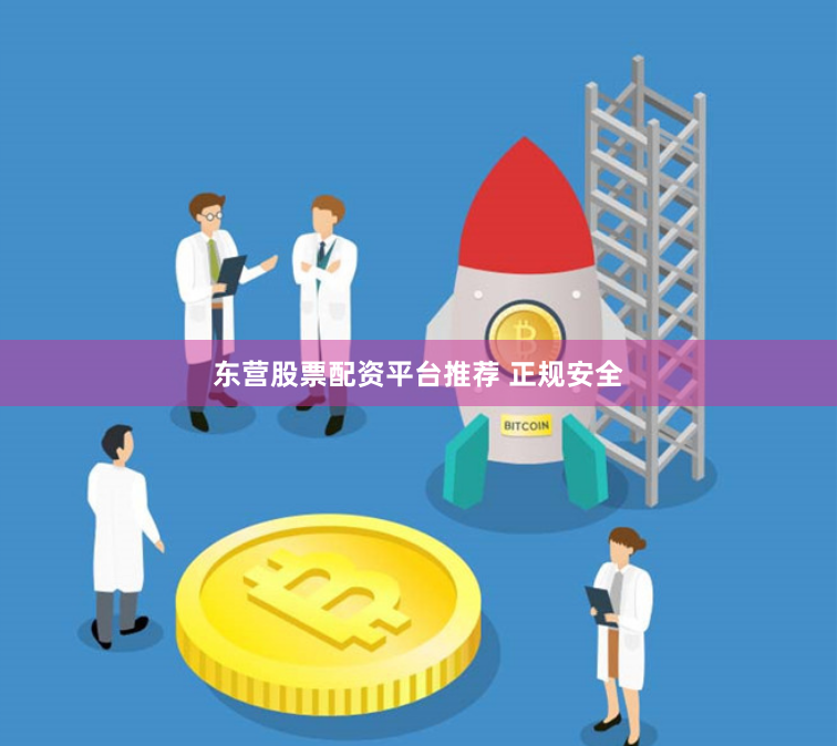 东营股票配资平台推荐 正规安全