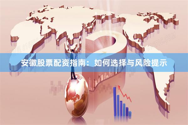 安徽股票配资指南：如何选择与风险提示
