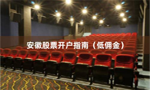 安徽股票开户指南（低佣金）