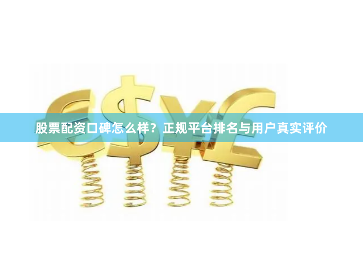 股票配资口碑怎么样？正规平台排名与用户真实评价