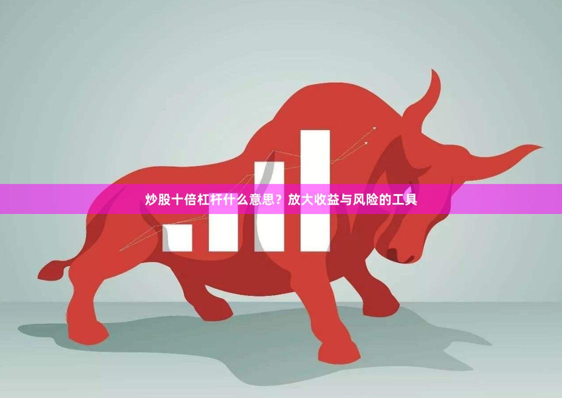 炒股十倍杠杆什么意思？放大收益与风险的工具