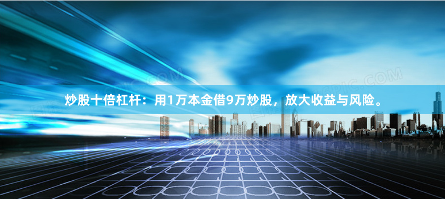 炒股十倍杠杆：用1万本金借9万炒股，放大收益与风险。