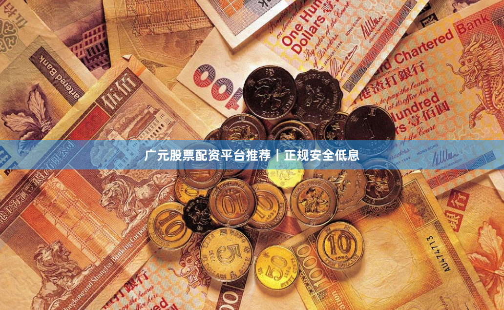 广元股票配资平台推荐｜正规安全低息